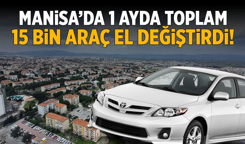 Manisa’da 1 ayda 15 bin araç el değiştirdi!
