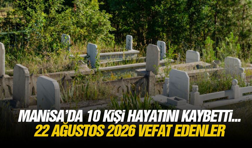 Manisa’da 10 kişi hayatını kaybetti... 22 Ağustos 2026 vefat edenler