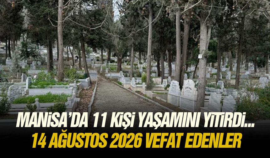 Manisa’da 11 kişi yaşamını yitirdi... 14 Ağustos 2026 vefat edenler