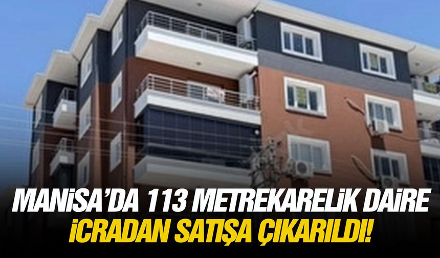 Manisa’da 113 metrekarelik daire icradan satışa çıkarıldı!
