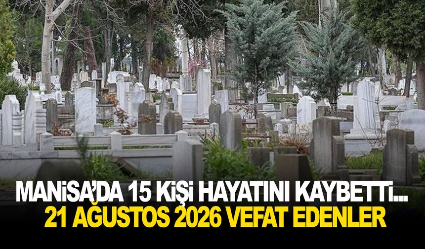 Manisa’da 15 kişi hayatını kaybetti... 21 Ağustos 2026 vefat edenler