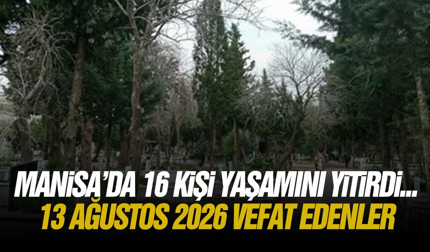 Manisa’da 16 kişi yaşamını yitirdi... 13 Ağustos 2026 vefat edenler