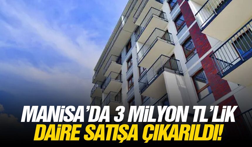 Manisa’da 3 milyon TL’lik daire satışa çıkarıldı!