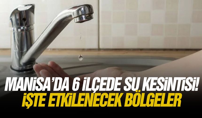 Manisa’da 6 ilçede su kesintisi! İşte etkilenecek bölgeler