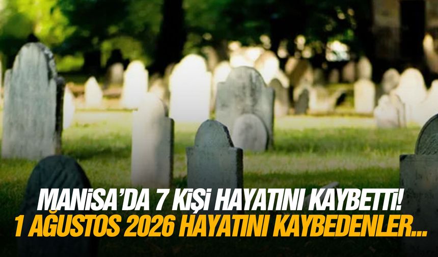 Manisa’da 7 kişi yaşamını yitirdi... 1 Ağustos 2026 vefat edenler