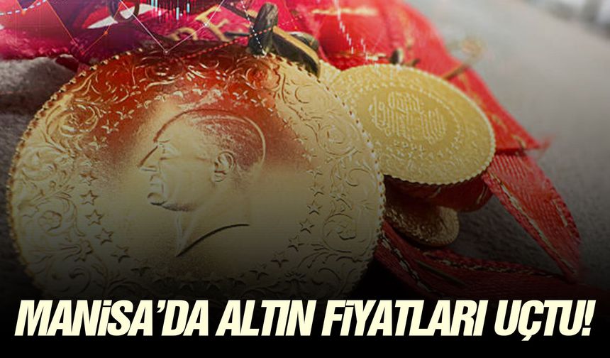 Manisa’da altın fiyatları uçtu!