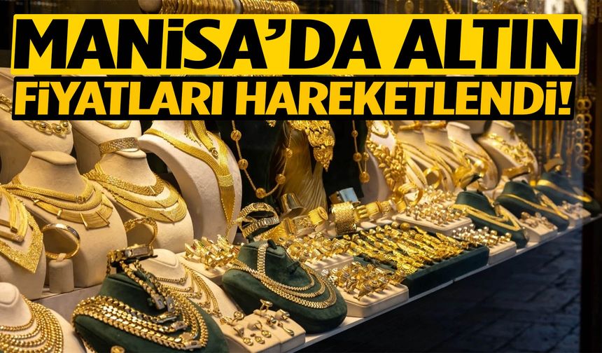 Manisa’da altın fiyatları hareketlendi!