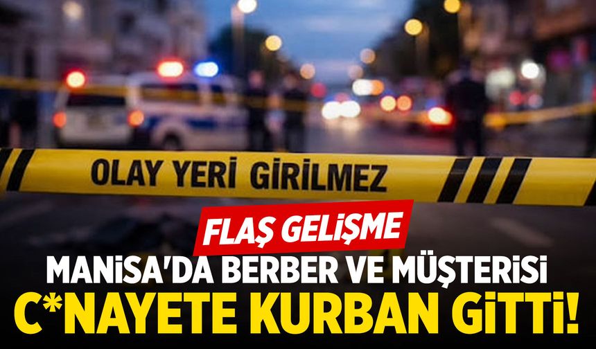 Manisa'da berber ve müşterisi cinayete kurban gitti! Flaş gelişme...