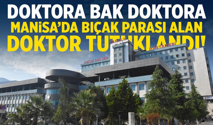Manisa'da bıçak parası alan doktor tutuklandı!