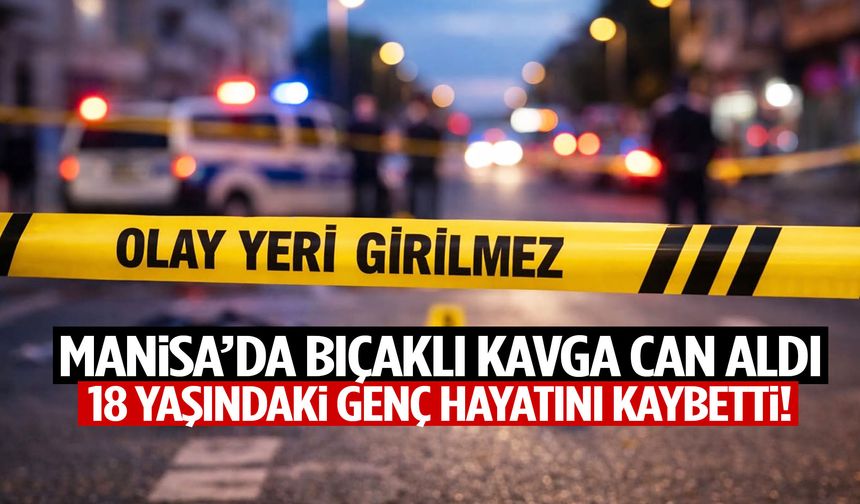 Manisa’da bıçaklı kavga can aldı! 18 yaşındaki genç hayatını kaybetti