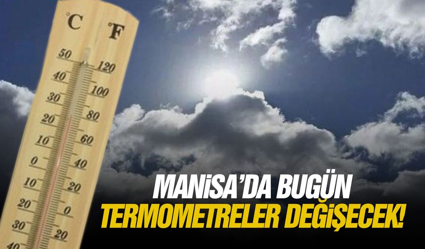Manisa’da bugün termometreler değişecek!