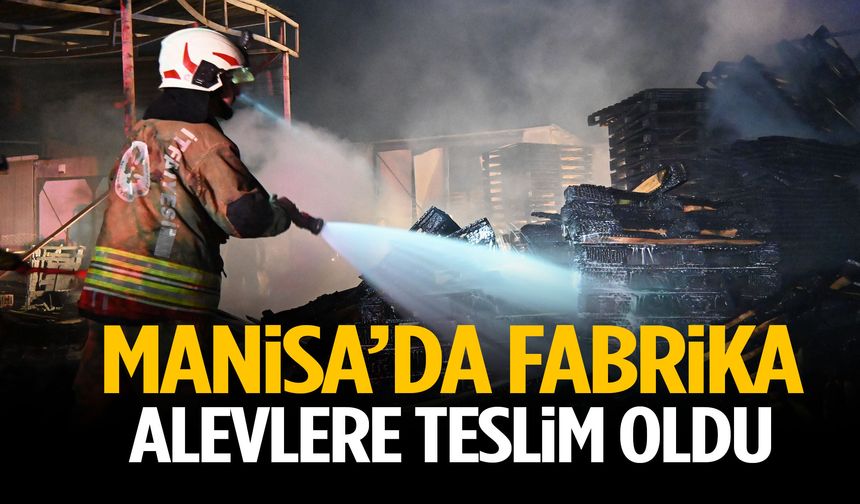 Manisa’da fabrika yangını: Alevler her yeri sardı!