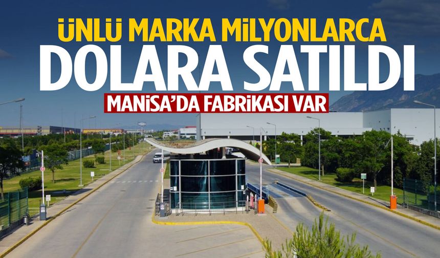 Manisa’da fabrikası var… Ünlü marka milyonlarca dolara satıldı!
