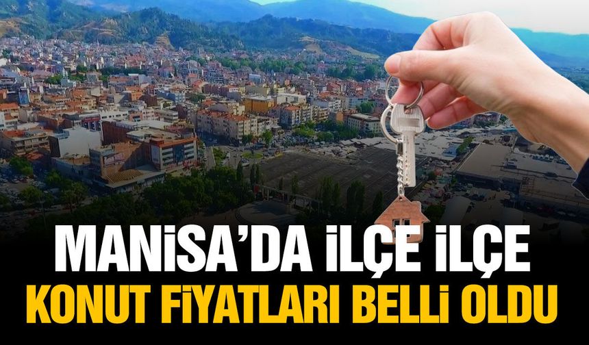 Manisa’da ilçe ilçe konut fiyatları belli oldu