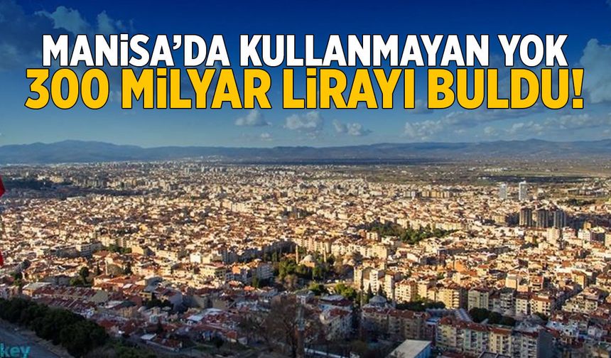 Manisa'da kullanmayan yok! 300 milyar lirayı buldu