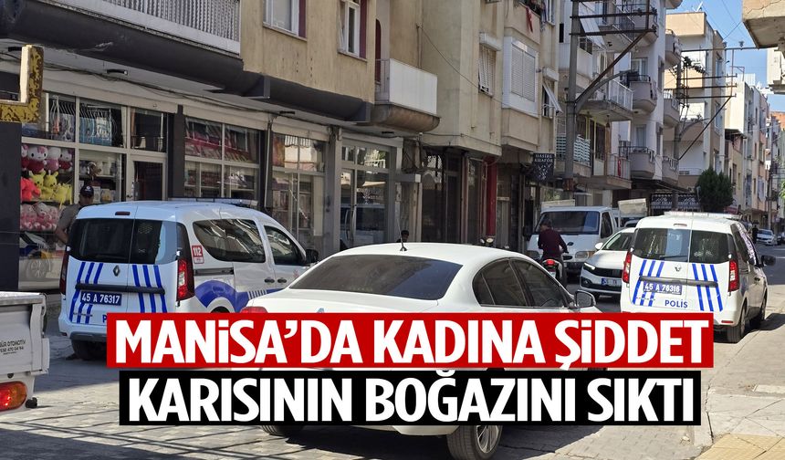 Manisa’da kadına şiddet! Eşinin boğazını sıktı