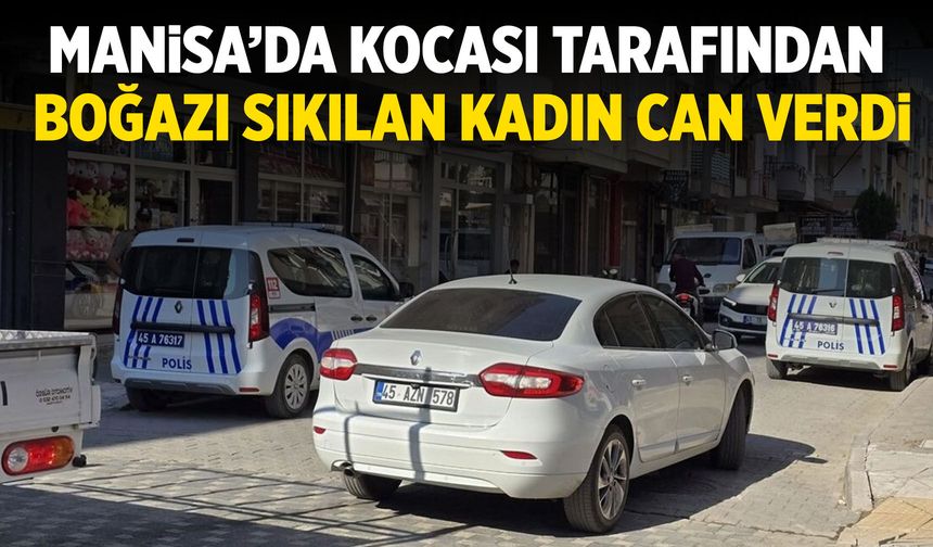 Manisa'da kocası tarafından boğulan kadın can verdi