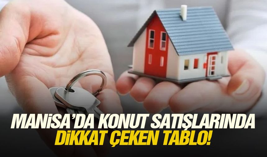 Manisa’da konut satışlarında dikkat çeken tablo!
