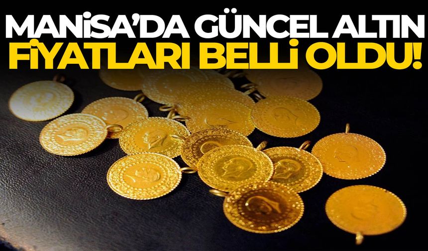Manisa’da güncel altın fiyatları belli oldu!