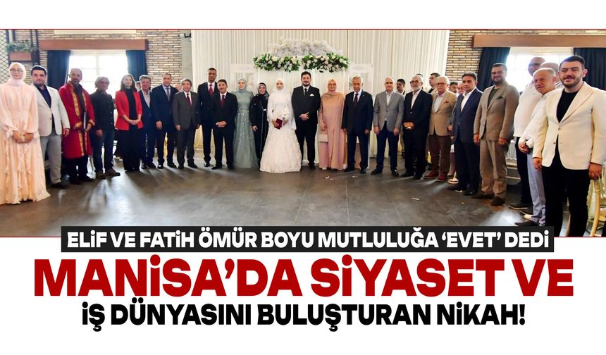 Manisa’da siyaset ve iş dünyasını buluşturan nikah!