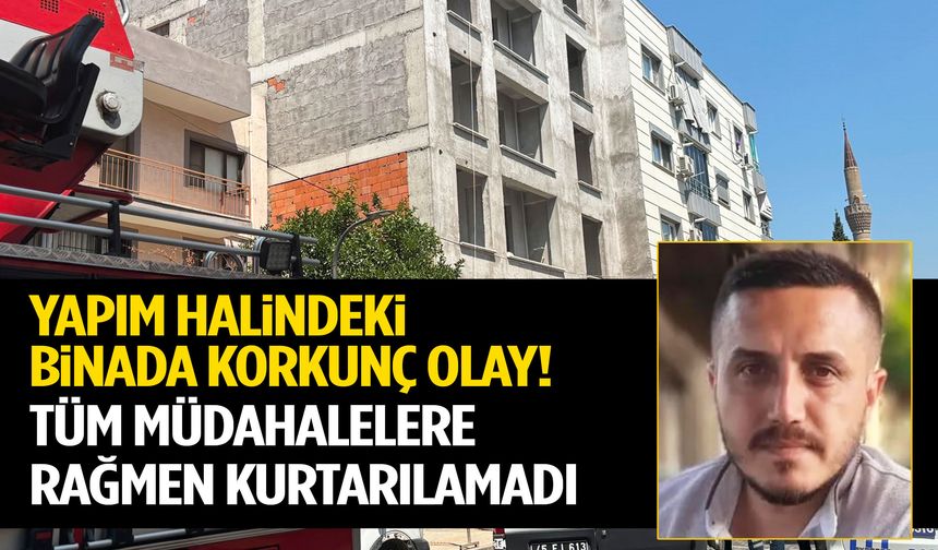 Manisa’da yapım halindeki binada korkunç olay! Tüm müdahalelere rağmen kurtarılamadı…