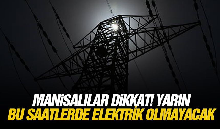 Manisalılar dikkat! Yarın bu saatlerde elektrik olmayacak