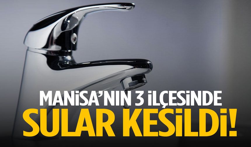 Manisa’nın 3 ilçesinde su kesintisi yaşanıyor!