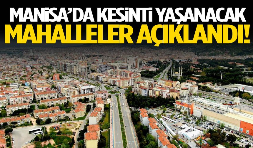 Manisa’da kesinti yaşanacak mahalleler belli oldu!