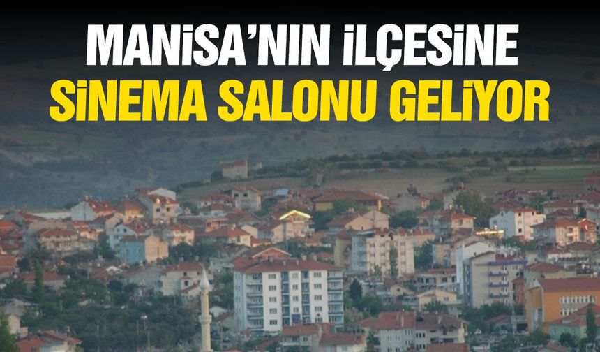 Manisa'nın ilçesine sinema salonu geliyor!