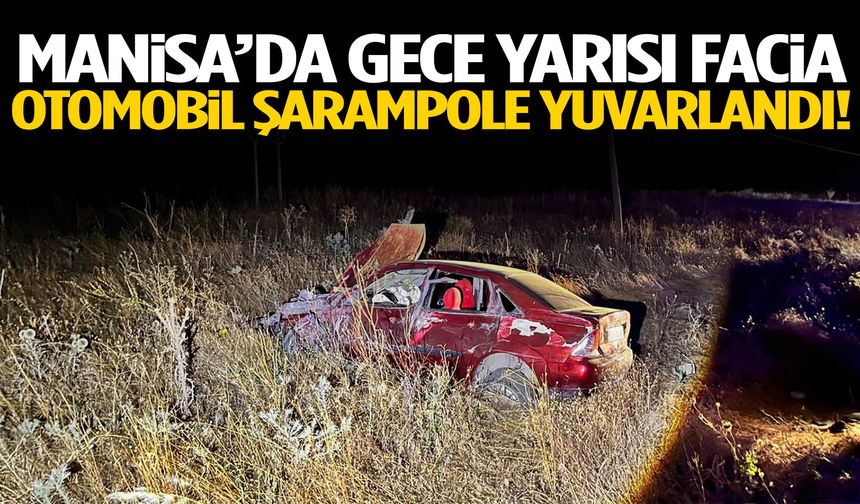 Manisa’da gece yarısı facia! Otomobil şarampole savruldu!
