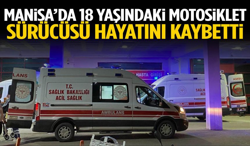Manisa’da 18 yaşındaki motosiklet sürücüsü hayatını kaybetti