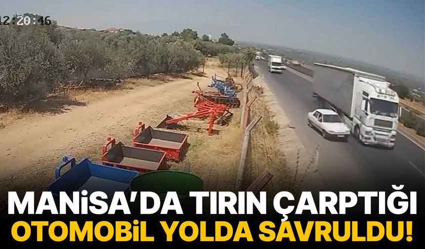 Manisa’da tırın çarptığı otomobil yolda savruldu!