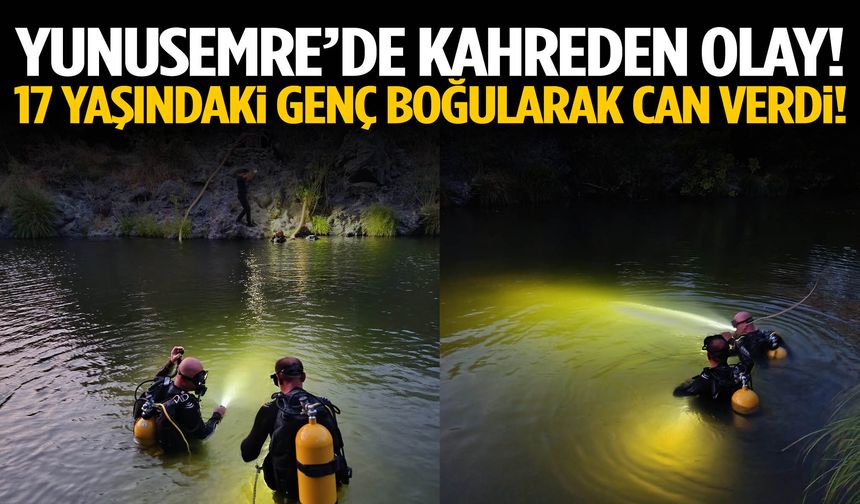 Yunusemre’de facia! 17 yaşındaki genç boğularak can verdi!