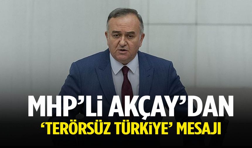MHP’li Akçay’dan ‘Terörsüz Türkiye’ mesajı: Kazanan 86 milyon olacak