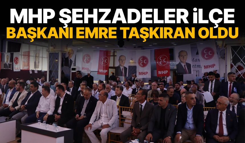 MHP Şehzadeler İlçe Başkanı Emre Taşkıran oldu