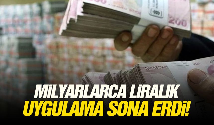 Milyarlarca liralık uygulama sona erdi!
