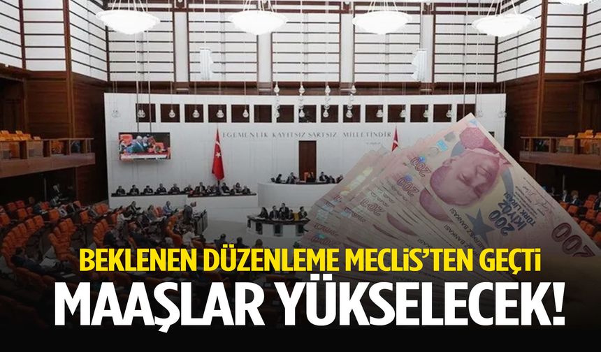 Milyonları ilgilendiren düzenleme Meclis’ten geçti: Maaşlar yükselecek!