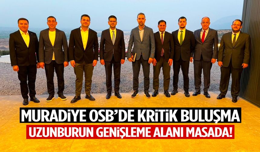 Muradiye OSB’de önemli buluşma! Uzunburun Genişleme Alanı masada!