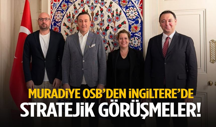 Muradiye OSB’den İngiltere’de stratejik görüşmeler!