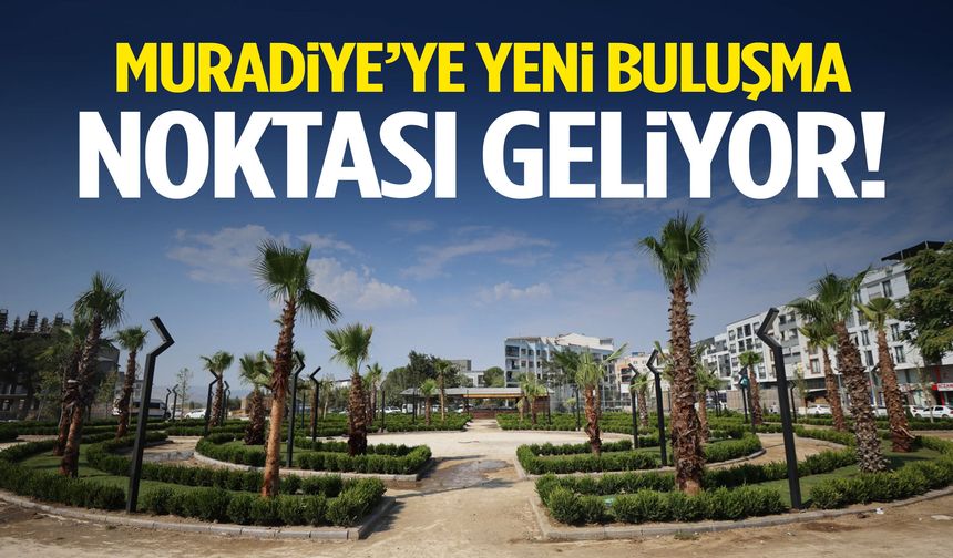 Muradiye’ye yeni buluşma noktası geliyor!