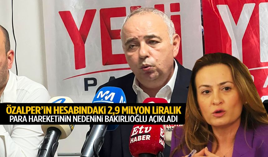Özalper’in hesabındaki 2,9 milyon liralık para hareketinin nedenini Bakırlıoğlu açıkladı!