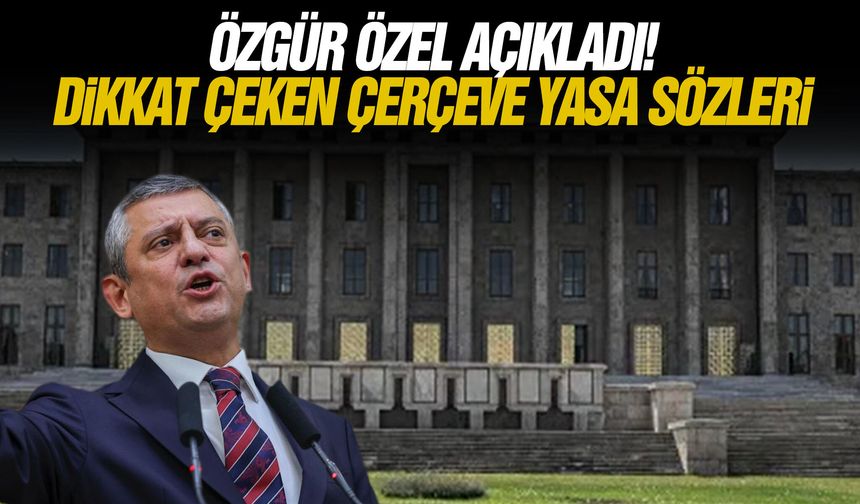 Özgür Özel açıkladı! Dikkat çeken Çerçeve Yasa sözleri