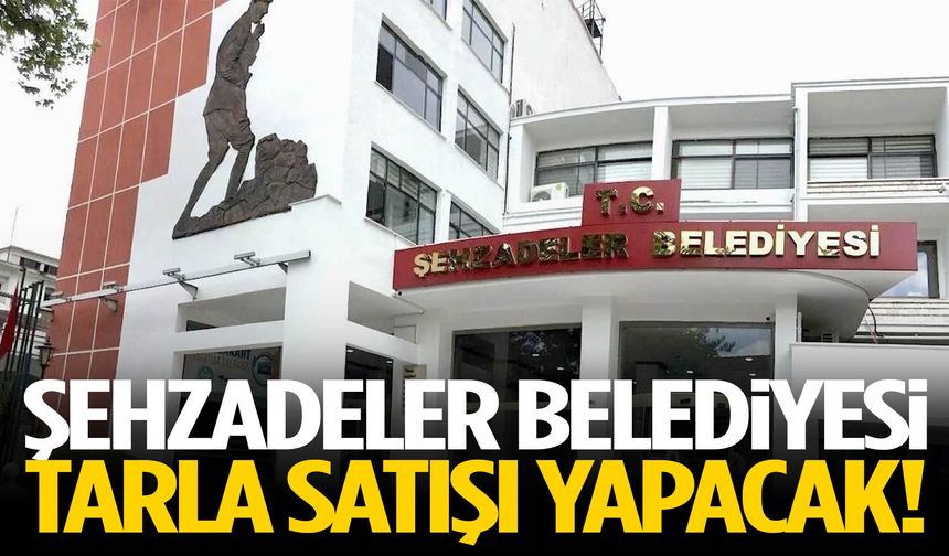 Şehzadeler Belediyesi’nden dev tarla satışı!