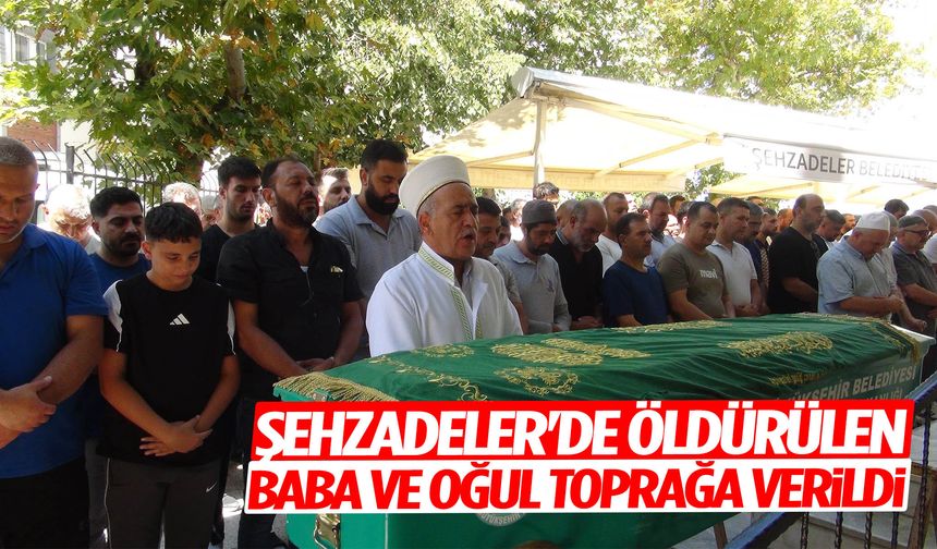 Şehzadeler'de öldürülen baba ve oğul toprağa verildi