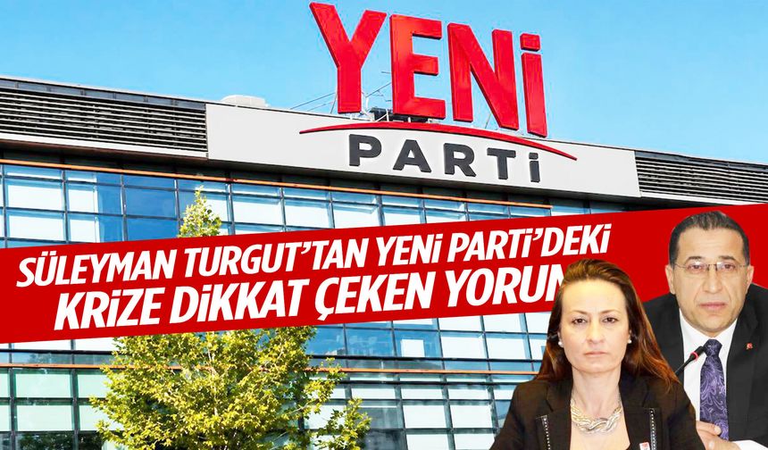 Süleyman Turgut’tan YENİ Parti’deki krize dikkat çeken yorum: “Aile içi kavga…”