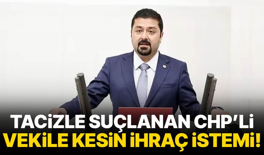 Tacizle suçlanan CHP’li vekile kesin ihraç istemi!