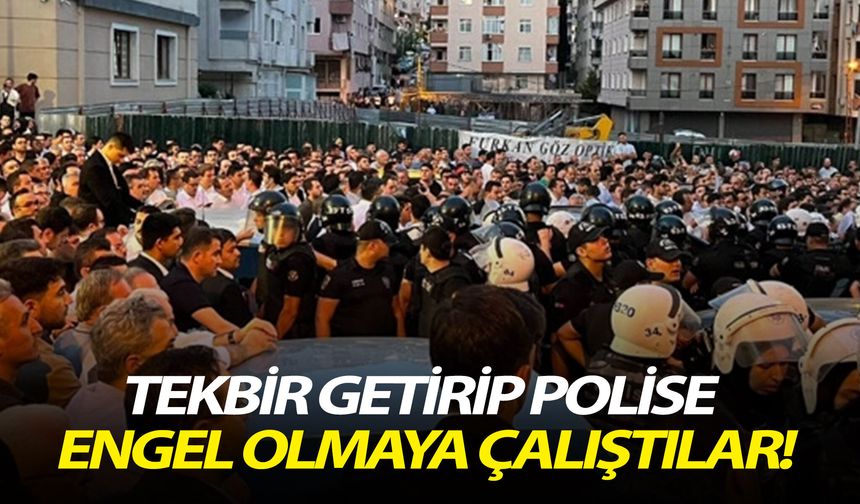 Tekbir getirip polise engel olmaya çalıştılar!