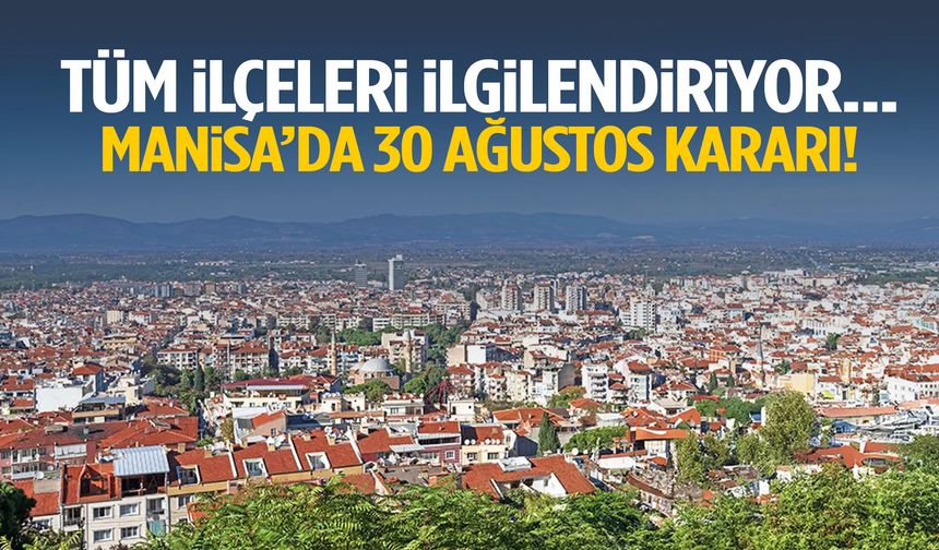 Tüm ilçeleri ilgilendiriyor… Manisa’da 30 Ağustos kararı!