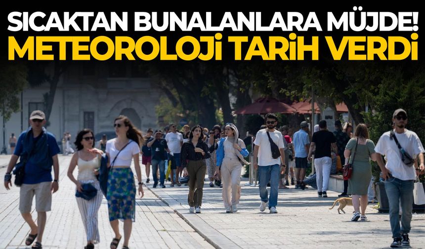 Sıcaktan bunalanlara müjde! Meteoroloji tarih verdi