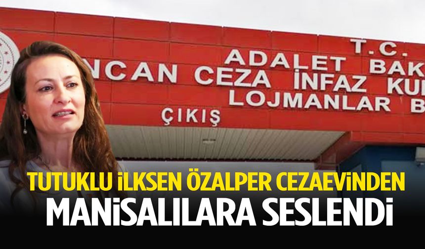 Tutuklu İlksen Özalper cezaevinden Manisalılara seslendi